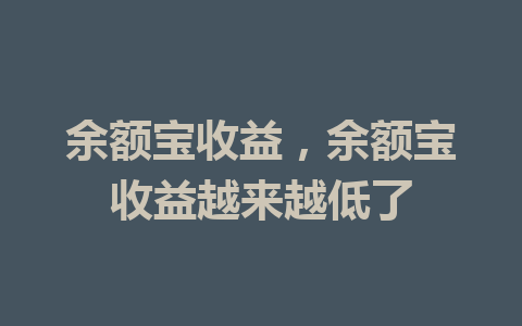 余额宝收益，余额宝收益越来越低了